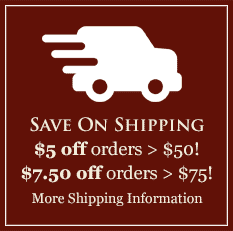 Save On Shipping: $5 off orders > $50! $7.50 off orders > $75! Click for More Shipping Information